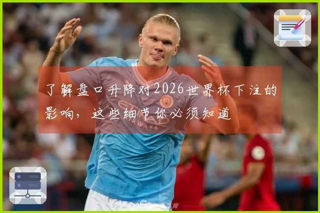 了解盘口升降对2026世界杯下注的影响，这些细节你必须知道