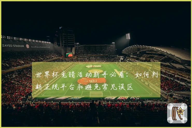 世界杯竞猜活动新手必看：如何判断正规平台和避免常见误区