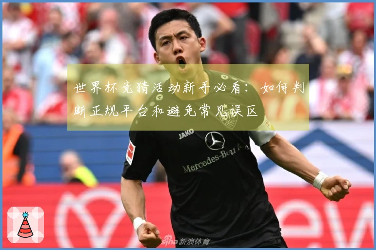 世界杯竞猜活动新手必看：如何判断正规平台和避免常见误区